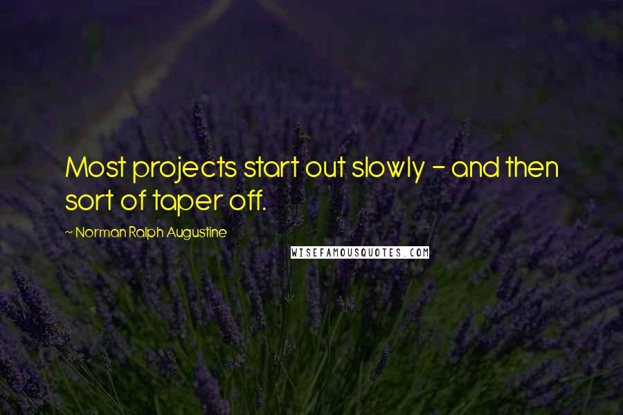 Norman Ralph Augustine Quotes: Most projects start out slowly - and then sort of taper off.