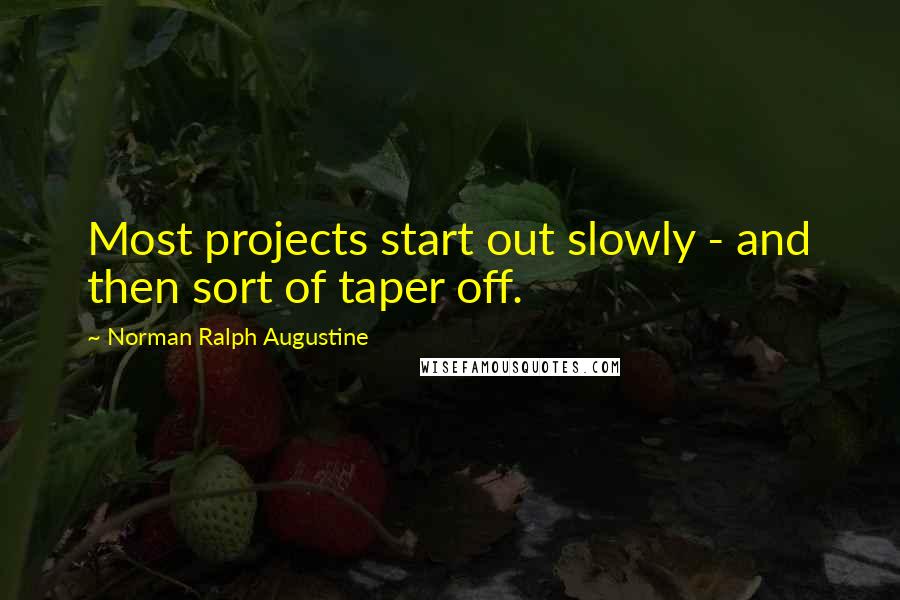 Norman Ralph Augustine Quotes: Most projects start out slowly - and then sort of taper off.