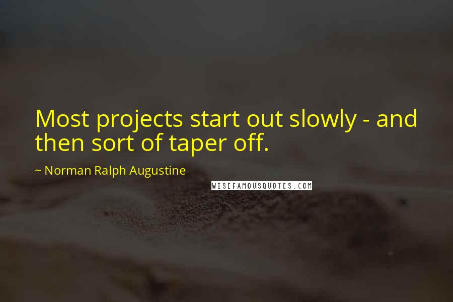 Norman Ralph Augustine Quotes: Most projects start out slowly - and then sort of taper off.