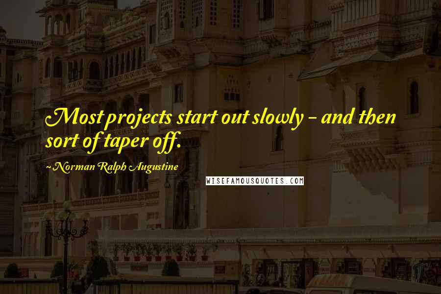 Norman Ralph Augustine Quotes: Most projects start out slowly - and then sort of taper off.