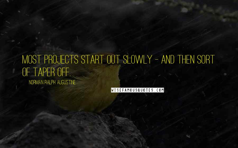 Norman Ralph Augustine Quotes: Most projects start out slowly - and then sort of taper off.