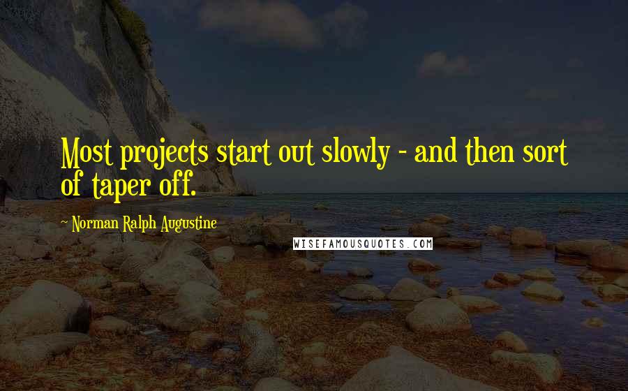 Norman Ralph Augustine Quotes: Most projects start out slowly - and then sort of taper off.