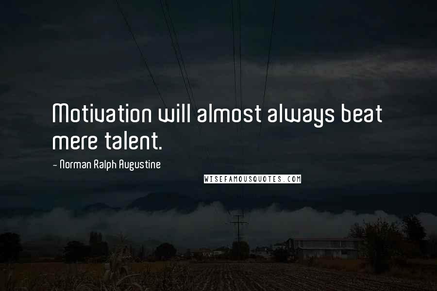 Norman Ralph Augustine Quotes: Motivation will almost always beat mere talent.