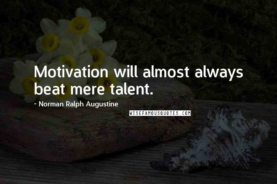 Norman Ralph Augustine Quotes: Motivation will almost always beat mere talent.