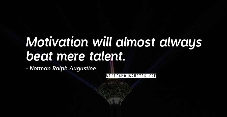 Norman Ralph Augustine Quotes: Motivation will almost always beat mere talent.