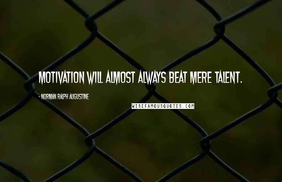 Norman Ralph Augustine Quotes: Motivation will almost always beat mere talent.