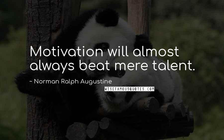 Norman Ralph Augustine Quotes: Motivation will almost always beat mere talent.