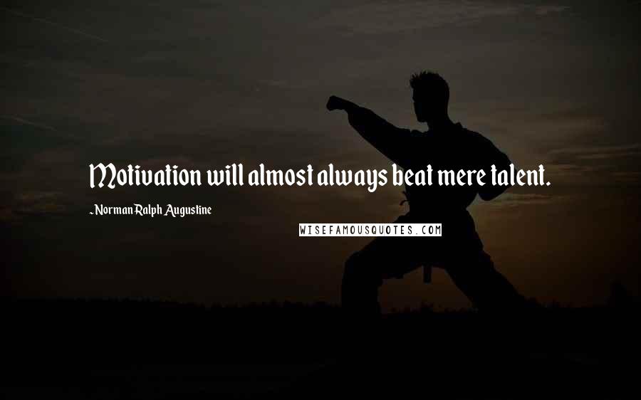 Norman Ralph Augustine Quotes: Motivation will almost always beat mere talent.