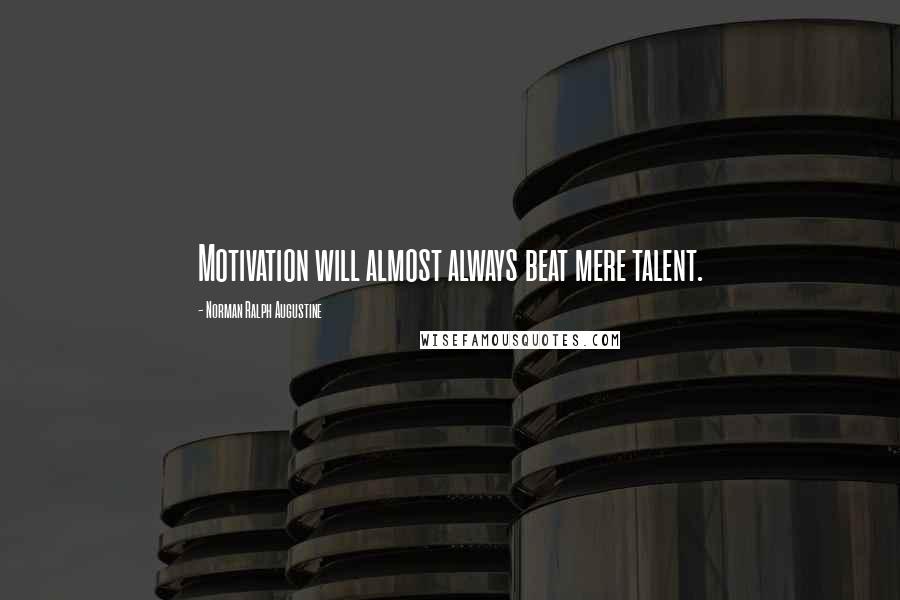 Norman Ralph Augustine Quotes: Motivation will almost always beat mere talent.