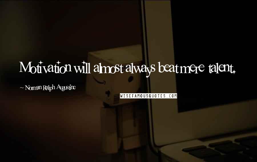 Norman Ralph Augustine Quotes: Motivation will almost always beat mere talent.