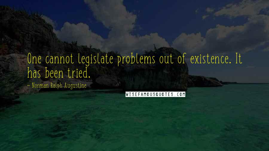 Norman Ralph Augustine Quotes: One cannot legislate problems out of existence. It has been tried.