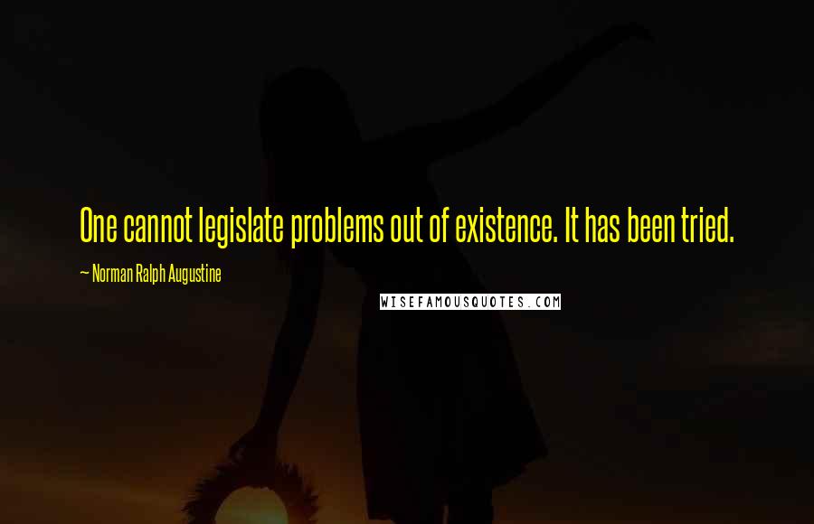 Norman Ralph Augustine Quotes: One cannot legislate problems out of existence. It has been tried.