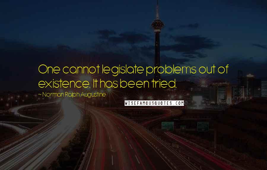 Norman Ralph Augustine Quotes: One cannot legislate problems out of existence. It has been tried.