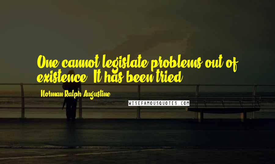 Norman Ralph Augustine Quotes: One cannot legislate problems out of existence. It has been tried.