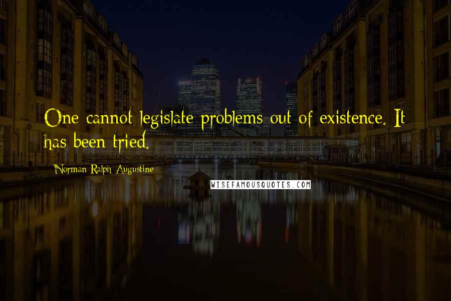 Norman Ralph Augustine Quotes: One cannot legislate problems out of existence. It has been tried.