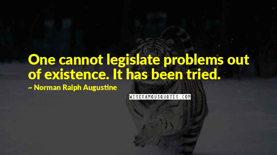 Norman Ralph Augustine Quotes: One cannot legislate problems out of existence. It has been tried.