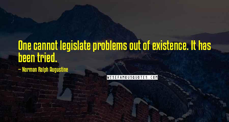 Norman Ralph Augustine Quotes: One cannot legislate problems out of existence. It has been tried.