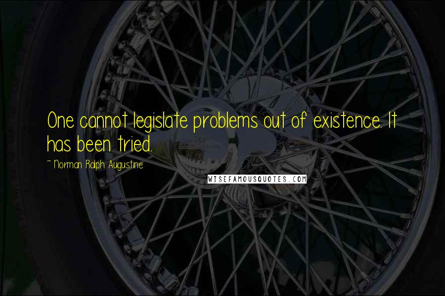 Norman Ralph Augustine Quotes: One cannot legislate problems out of existence. It has been tried.