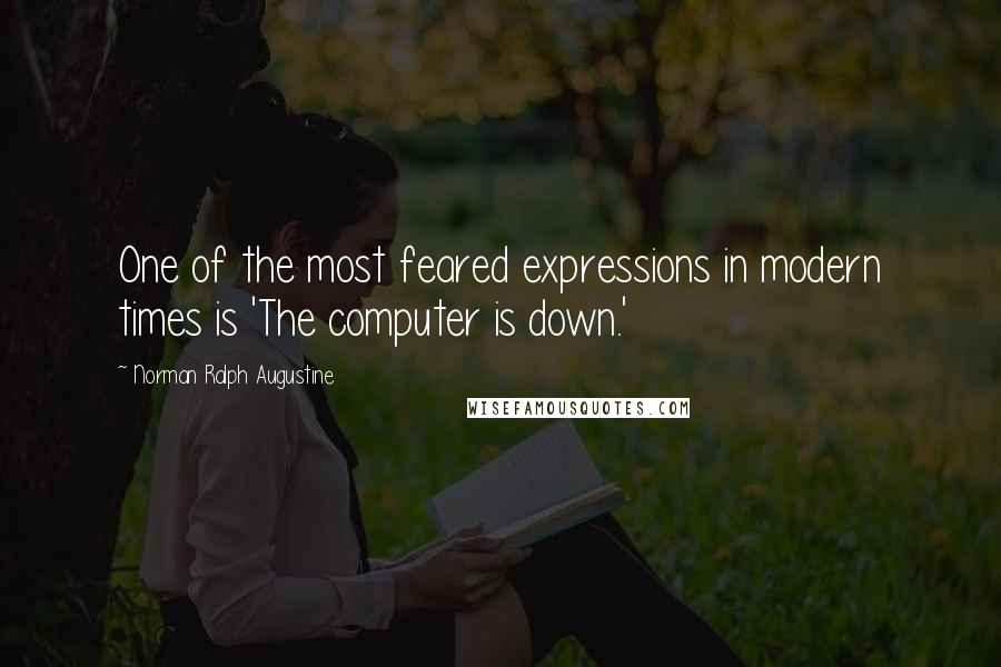 Norman Ralph Augustine Quotes: One of the most feared expressions in modern times is 'The computer is down.'