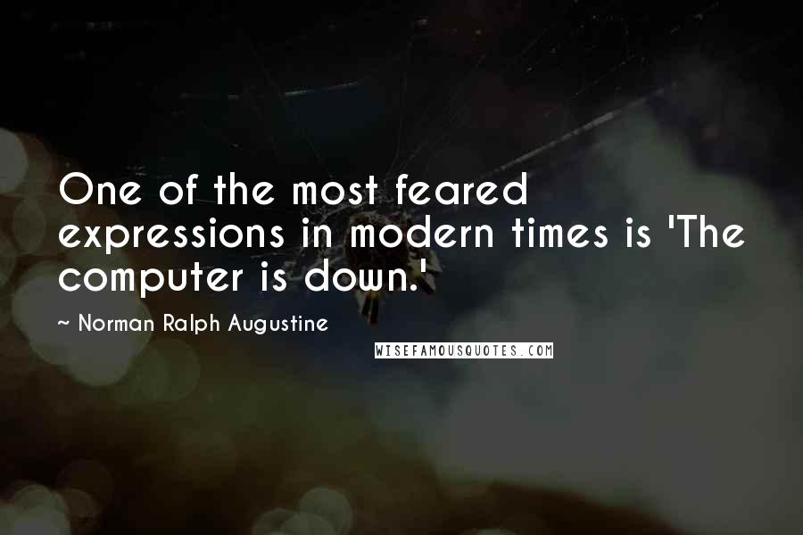 Norman Ralph Augustine Quotes: One of the most feared expressions in modern times is 'The computer is down.'