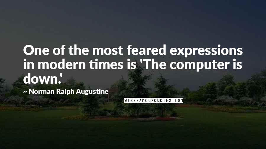 Norman Ralph Augustine Quotes: One of the most feared expressions in modern times is 'The computer is down.'