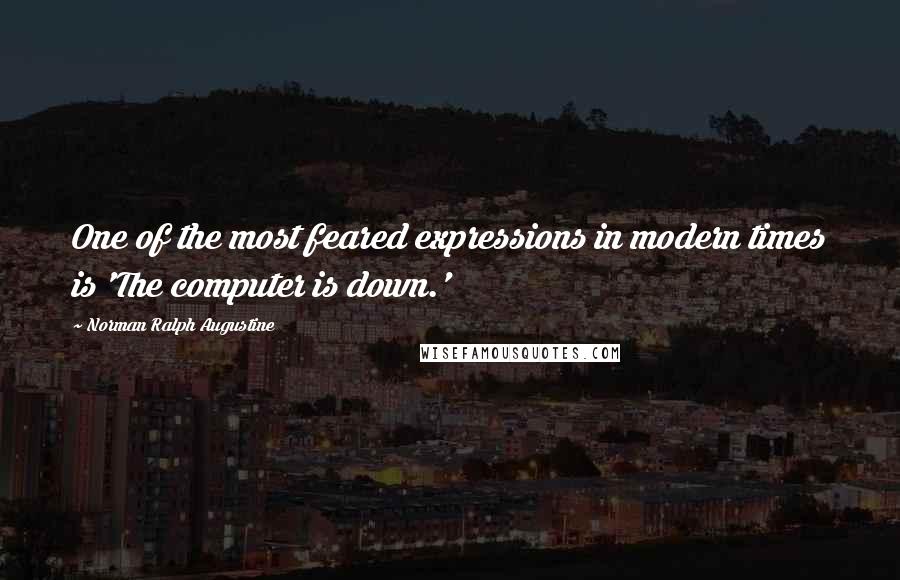 Norman Ralph Augustine Quotes: One of the most feared expressions in modern times is 'The computer is down.'