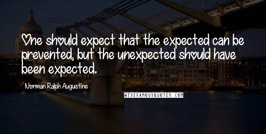 Norman Ralph Augustine Quotes: One should expect that the expected can be prevented, but the unexpected should have been expected.