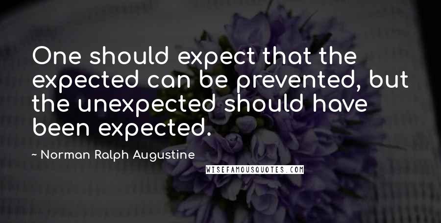 Norman Ralph Augustine Quotes: One should expect that the expected can be prevented, but the unexpected should have been expected.