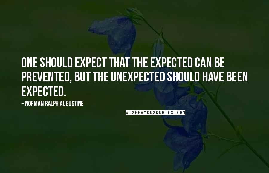 Norman Ralph Augustine Quotes: One should expect that the expected can be prevented, but the unexpected should have been expected.