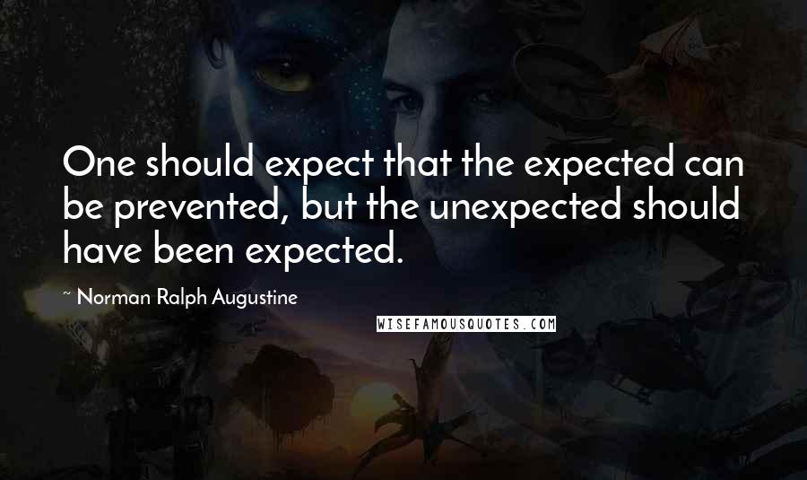 Norman Ralph Augustine Quotes: One should expect that the expected can be prevented, but the unexpected should have been expected.