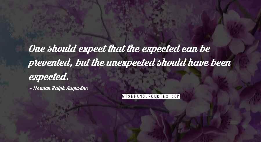 Norman Ralph Augustine Quotes: One should expect that the expected can be prevented, but the unexpected should have been expected.