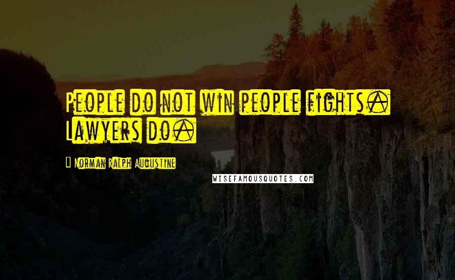 Norman Ralph Augustine Quotes: People do not win people fights. Lawyers do.