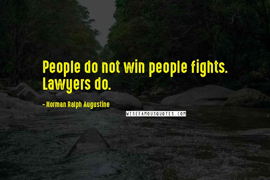 Norman Ralph Augustine Quotes: People do not win people fights. Lawyers do.