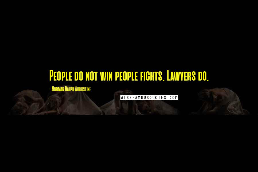 Norman Ralph Augustine Quotes: People do not win people fights. Lawyers do.