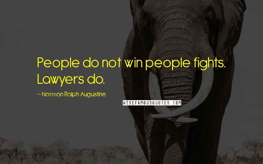 Norman Ralph Augustine Quotes: People do not win people fights. Lawyers do.