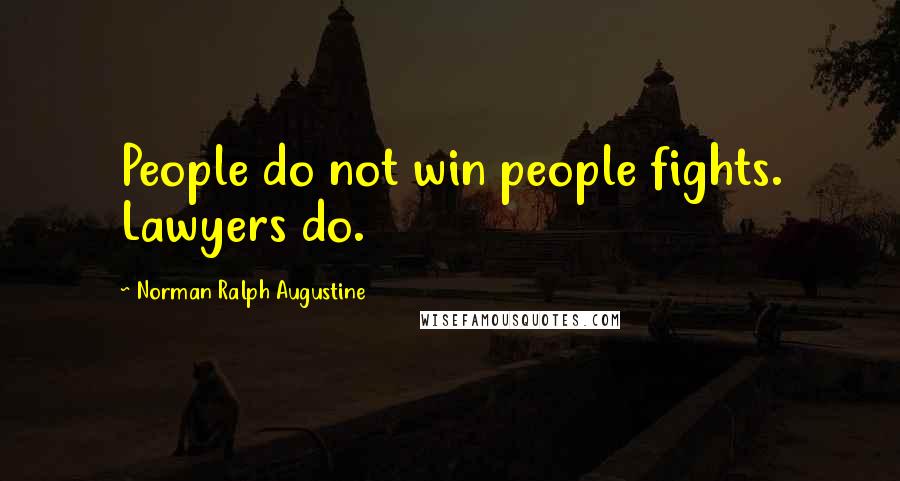 Norman Ralph Augustine Quotes: People do not win people fights. Lawyers do.