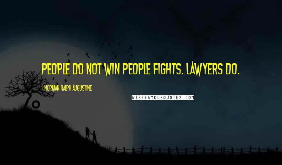 Norman Ralph Augustine Quotes: People do not win people fights. Lawyers do.