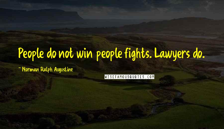 Norman Ralph Augustine Quotes: People do not win people fights. Lawyers do.