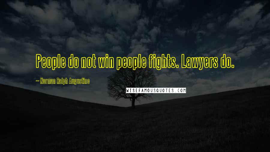 Norman Ralph Augustine Quotes: People do not win people fights. Lawyers do.