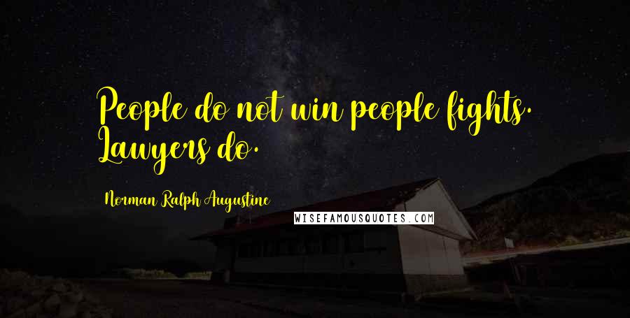 Norman Ralph Augustine Quotes: People do not win people fights. Lawyers do.