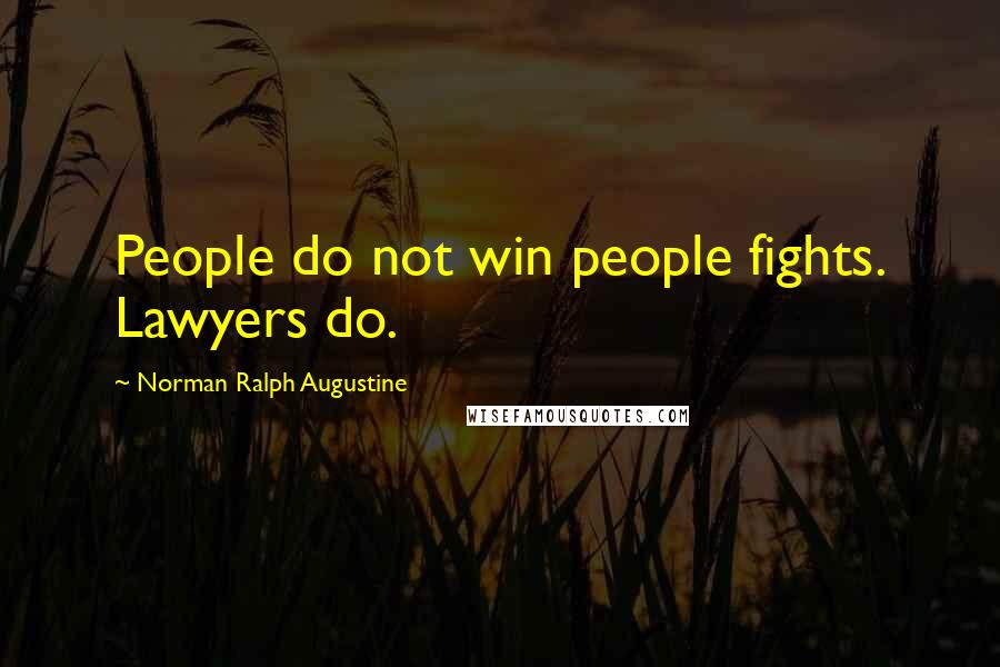 Norman Ralph Augustine Quotes: People do not win people fights. Lawyers do.