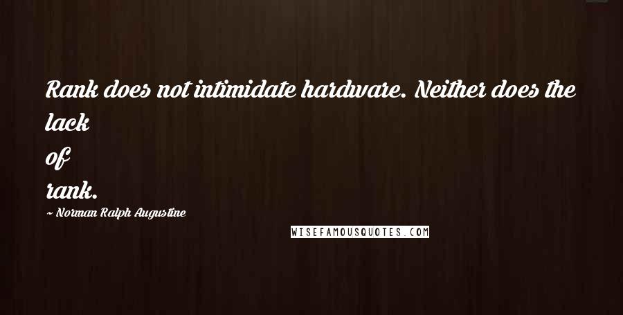 Norman Ralph Augustine Quotes: Rank does not intimidate hardware. Neither does the lack of rank.