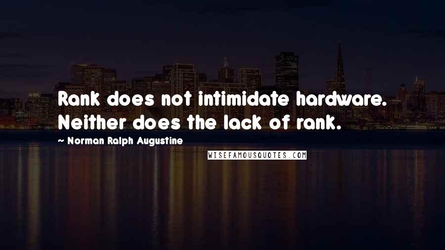 Norman Ralph Augustine Quotes: Rank does not intimidate hardware. Neither does the lack of rank.