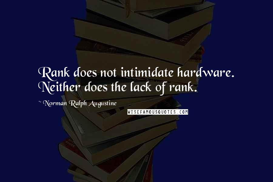 Norman Ralph Augustine Quotes: Rank does not intimidate hardware. Neither does the lack of rank.