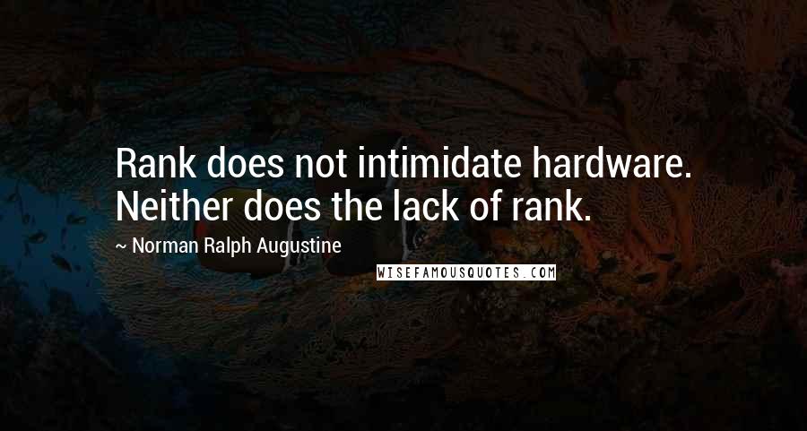 Norman Ralph Augustine Quotes: Rank does not intimidate hardware. Neither does the lack of rank.