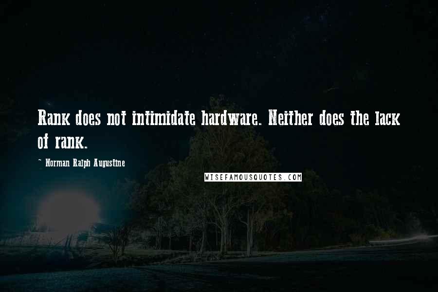 Norman Ralph Augustine Quotes: Rank does not intimidate hardware. Neither does the lack of rank.