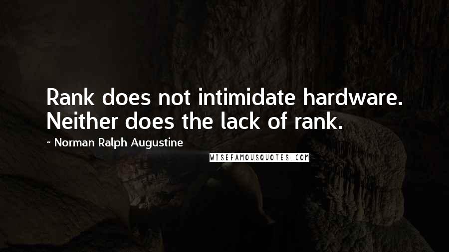 Norman Ralph Augustine Quotes: Rank does not intimidate hardware. Neither does the lack of rank.