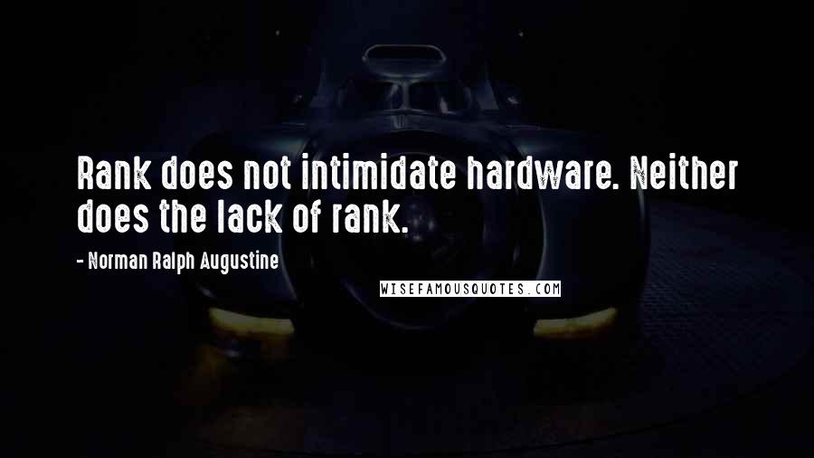 Norman Ralph Augustine Quotes: Rank does not intimidate hardware. Neither does the lack of rank.