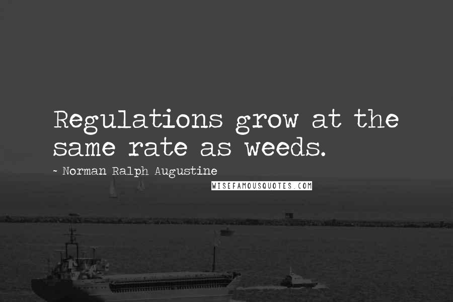 Norman Ralph Augustine Quotes: Regulations grow at the same rate as weeds.