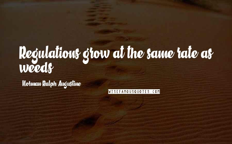 Norman Ralph Augustine Quotes: Regulations grow at the same rate as weeds.